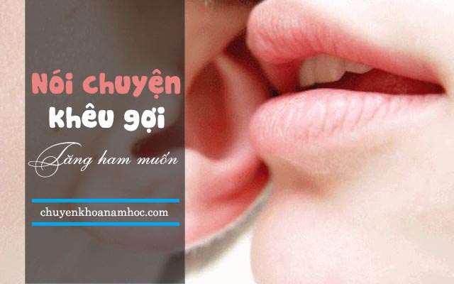 Nói chuyện khêu gợi tăng ham muốn.