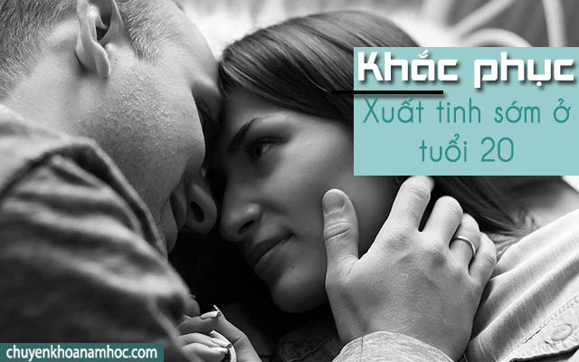 Khắc phục tình trạng xuất tinh sớm ở tuổi 20